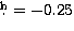 $\hbox{$.\!\!^{\rm h}$}=-0.25$
