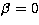 $\beta={0}$
