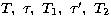 $T, \ \tau, \ T_{1}, \ \tau^\prime, \ T_{2}$