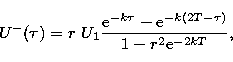 \begin{displaymath}
U^- (\tau) = r \ U_1 \frac {{\rm e}^{-k \tau} - {\rm e}^{-k (2T - \tau)}} {1 - r^2
{\rm e}^{-2kT}},\end{displaymath}