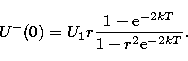 \begin{displaymath}
U^-(0) = U_1 r \frac {1 - {\rm e}^{-2kT}} {1 - r^2 {\rm e}^{-2kT}}. \end{displaymath}