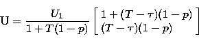 \begin{displaymath}
{\bf U}= \frac {U_1} {1 + T(1-p)}
\left[
 \begin{array}
{l}
 1+(T-\tau)(1-p) \\  (T-\tau)(1-p)\end{array}\right]\end{displaymath}