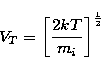 \begin{displaymath}
V_{T} = \bigg [{\frac {2kT} {m_i} } \bigg ] ^ {\frac {1} {2} }\end{displaymath}
