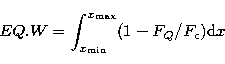 \begin{displaymath}
EQ. W = \int_{x_{\rm min}}^{x_{\rm max}} (1 - F_{Q}/F_{\rm c}){\rm d}x \end{displaymath}