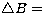$\bigtriangleup B=$
