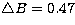 $\bigtriangleup B=0.47$