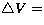 $\bigtriangleup V=$