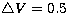 $\bigtriangleup V=0.5$