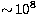 $\sim\!10^8$