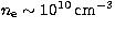 $n_{\rm e}\sim 10^{10}\,{\rm cm}^{-3}$