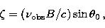\begin{displaymath}
\zeta = (\nu_{\rm obs} B /c)\sin\theta_{\rm 0} \,,\end{displaymath}