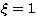 $\xi=1$