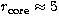$r_{\rm core}\approx 5$