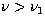 $\nu \gt \nu_1$
