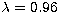 $\lambda =0.96$