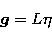 \begin{displaymath}
\vec{g} = L \eta\end{displaymath}