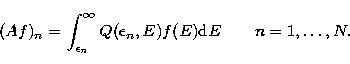 \begin{displaymath}
(Af)_n = \int_{\epsilon_n}^{\infty}
Q(\epsilon_n,E) f(E)
{\rm d}E~~~~~~n=1,\ldots,N.
\end{displaymath}