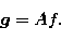 \begin{displaymath}
{\vec{g}}=Af. \end{displaymath}