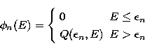 \begin{displaymath}
\phi_n(E)= \left\{ \begin{array}
{lr} 0 & E
\leq \epsilon_n \\ Q(\epsilon_n,E) & E\gt\epsilon_n \end{array} \right. \end{displaymath}