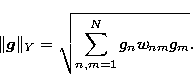 \begin{displaymath}
\Vert{\vec{g}}\Vert _Y =
\sqrt{\sum_{n,m=1}^{N} g_n w_{nm} g_m}. \end{displaymath}