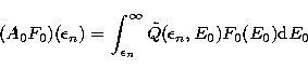 \begin{displaymath}
(A_0 F_0)(\epsilon_n) =\int_{\epsilon_n}^{\infty} \tilde{Q}(\epsilon_n,E_0) F_0(E_0) {\rm d}E_0\end{displaymath}