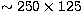 $\sim 250 \times
125$