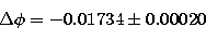 \begin{displaymath}
\Delta\phi = -0.01734\pm 0.00020\end{displaymath}