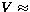 $V \approx$