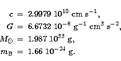 \begin{eqnarray}
c & = & 2.9979 \ 10^{10}\ {\rm cm \ s}^{-1}, \nonumber \\  G & ...
 ... \nonumber \\  m_{\rm B} & = & 1.66 \ 10^{-24}\ {\rm g}. \nonumber\end{eqnarray}