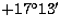 $+17^{\circ}13'$