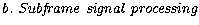 ${\it b.~Subframe~signal~processing}$