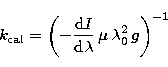 \begin{displaymath}
k_{\rm cal}=\left(- { {\rm d}I \over { {\rm d} \lambda}}\, \mu \, \lambda^2_0 \,
g \right)^{-1}\end{displaymath}