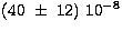 $(40\ \pm\ 12)\ 10^{ -8}$