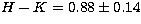 $H-K = 0.88 \pm 0.14 $