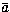 $\bar{a}$