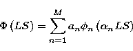 \begin{displaymath}
\Phi \left( LS \right) =
\sum_{n=1}^M a_n \phi_n \left( \alpha_n LS \right)\end{displaymath}