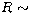 $R\sim$
