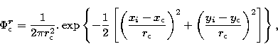 \begin{displaymath}
\Phi_{\rm c}^{\vec{r}} = \frac{1}{2\pi r_{\rm c}^2}. \exp\le...
 ...left(\frac{y_i-y_{\rm c}}{r_{\rm c}}\right)^2\right] \right \},\end{displaymath}