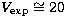 $V_{\rm exp} \cong 20$