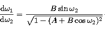 \begin{displaymath}
\frac{{\rm d}\omega_{1}}{{\rm d}
\omega_{2}} = \frac{B \sin{\omega_{2}}}{\sqrt{1-(A+B
\cos{\omega_{2}})^{2}}}\cdot\end{displaymath}