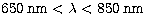 $650\,{\rm nm}<\lambda<850\,{\rm nm}$