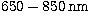 $650-850\,{\rm nm}$