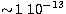 $\sim\!1\
10^{-13}$