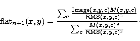 \begin{eqnarray}
{\rm flat}_{n+1}(x,y) = \frac{ \sum_c
\frac{{\rm Image}(x,y,c)M...
 ...}(x,y,c)^2 }}{ \sum_c
\frac{M(x,y,c)^2}{{\rm RMS}(x,y,c)^2 }}\cdot\end{eqnarray}
