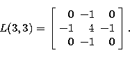 \begin{displaymath}
L(3, 3) = \left [ \begin{array}
{rrr}
 0 & -1 & 0 \\  -1 & 4 & -1 \\  0 & -1 & 0
 \end{array} \right ].\end{displaymath}