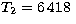 $T_{2}=6\,418~$