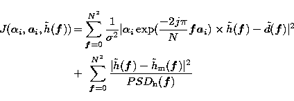 \begin{eqnarray}
J(\alpha_i,\vec{ a}_i,{\tilde h}(\vec{ f})) 
\!\!&=&\!\!\sum_{\...
 ...ec{ f})-{\tilde h}_{\rm m}(\vec{
f})\vert^2}{PSD_{\rm h}(\vec{f})}\end{eqnarray}