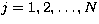 $j = 1, 2, \ldots ,N$