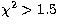 $\chi^2\gt 1.5$