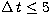$\Delta\,t\leq 5$